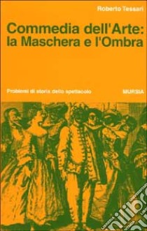 Commedia dell'arte: la maschera e l'ombra libro di Tessari Roberto