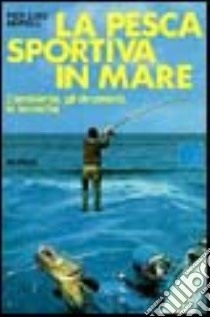 La pesca sportiva in mare. L'ambiente, gli strumenti, le tecniche libro di Morelli P. Luigi