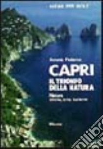 Capri, il trionfo della natura. Natura, storia, arte, turismo libro di Federico Antonio