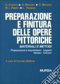 Materiali per la pittura. Preparazione e finitura delle opere pittoriche. Materiali e metodi. Preparazione e imprimiture, leganti, vernici, cornici libro di Maltese C. (cur.)