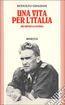 Una vita per l'Italia. «Ho difeso la patria» libro di Graziani Rodolfo