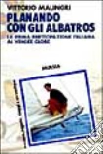 Planando con gli albatros. La prima partecipazione italiana al Vendée Globe libro di Malingri Vittorio