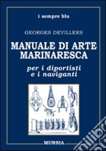 Manuale di arte marinaresca per i diportisti e i naviganti. Nodi, vele, cavi, attrezzature, manovre libro di Devillers Georges