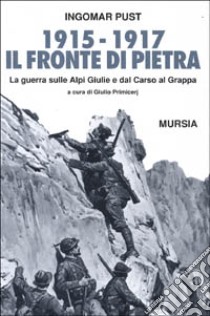 1915-1918: il fronte di pietra. La guerra sulle Alpi Giulie e dal Carso al Grappa libro di Pust Ingomar