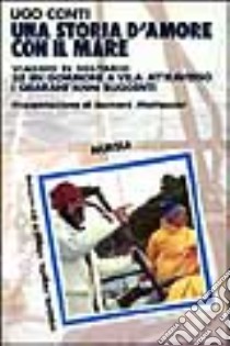 Una storia d'amore con il mare. Viaggio in solitario su un gommone a vela attraverso i quarant'anni ruggenti libro di Conti Ugo