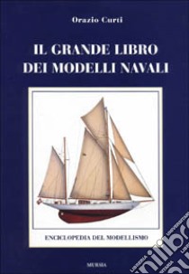 Il grande libro dei modelli navali. Enciclopedia del modellismo navale libro di Curti Orazio