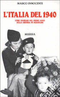 L'Italia del 1940. Come eravamo nel primo anno della guerra di Mussolini libro di Innocenti Marco