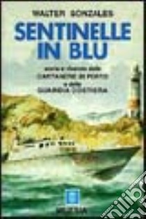 Sentinelle in blu. Storia e vicende delle capitanerie di porto e della guardia costiera libro di Gonzales Walter