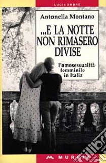 E la notte non rimasero divise. L'omosessualità femminile in Italia libro di Montano Antonella