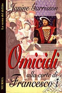 Omicidi alla corte di Francesco I libro di Garrisson Janine