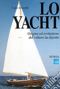 Lo yacht. Origine ed evoluzione del veliero da diporto libro di Sciarrelli Carlo