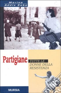 Partigiane. Tutte le donne della Resistenza libro di Addis Saba Marina