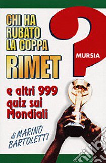 Chi ha rubato la coppa Rimet? E altri 999 quiz sui mondiali libro di Bartoletti Marino