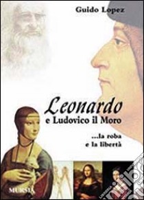 Leonardo e Ludovico il Moro. La roba e la libertà libro di Lopez Guido