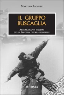 Il gruppo Buscaglia. Aerosiluranti italiani nella seconda guerra mondiale libro di Aichner Martino