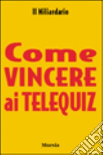 Come vincere ai telequiz libro di Il Miliardario (cur.)