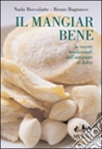 Il mangiar bene. Le ricette tradizionali dall'antipasto al dolce. Ediz. illustrata libro di Boccalatte Nada; Bagnasco Renzo