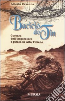 Bacicio do Tin. Corsaro dell'imperatore e pirata in alto Tirreno libro di Cavanna Alberto