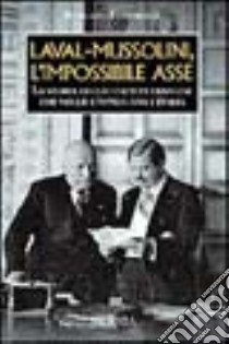 Laval-Mussolini, l'impossibile asse. La storia dello statista francese che volle l'intesa con l'Italia libro di Festorazzi Roberto