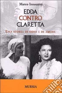 Edda contro Claretta. Una storia di odio e di amore libro di Innocenti Marco