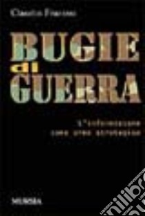 Bugie di guerra. L'informazione come arma strategica libro di Fracassi Claudio