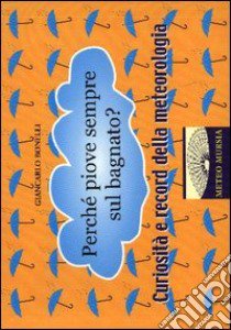 Perché piove sempre sul bagnato? Curiosità e record della meteorologia libro di Bonelli Giancarlo