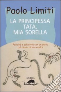 La principessa Tata, mia sorella. Felicità e schiavitù con un gatto dal diario di mia madre libro di Limiti Paolo