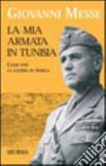 La mia armata in Tunisia. Come finì la guerra in Africa libro di Messe Giovanni