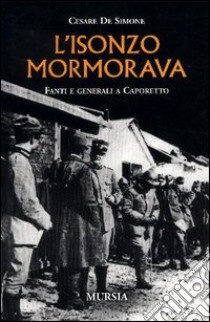 L'Isonzo mormorava. Fanti e generali a Caporetto libro di De Simone Cesare