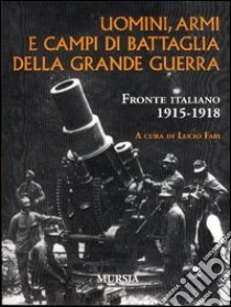 Uomini, armi e campi di battaglia della grande guerra. Fronte italiano 1915-1918 libro di Fabi L. (cur.)