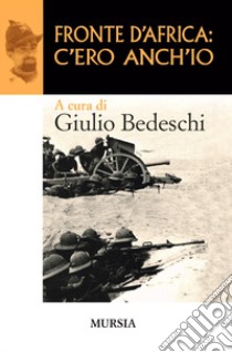 Fronte d'Africa: c'ero anch'io libro di Bedeschi Giulio