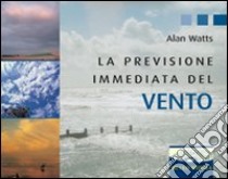 La previsione immediata del vento. Ediz. illustrata libro di Watts Alan W.