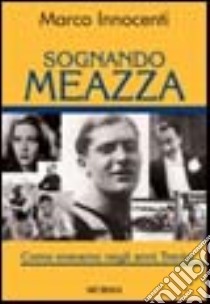 Sognando Meazza. Come eravamo negli anni Trenta libro di Innocenti Marco