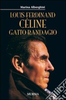 Louis Ferdinand Céline. Gatto randagio libro di Alberghini Marina