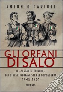 Gli orfani di Salò. Il Sessantotto nero dei giovani neofascisti nel dopoguerra 1945-1951 libro di Carioti Antonio