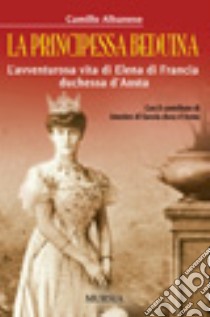 La principessa beduina. L'avventurosa vita di Elena di Francia duchessa d'Aosta libro di Albanese Camillo