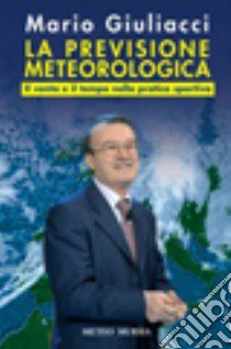 La previsione meteorologica. Il vento e il tempo nella pratica sportiva. Ediz. illustrata libro di Giuliacci Mario