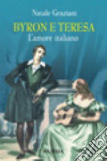 Byron e Teresa. L'amore italiano libro di Graziani Natale