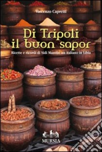 Di Tripoli il buon sapor. Ricette e ricordi di Sidi Mansùr, un italiano in Libia libro di Capretti Vincenzo