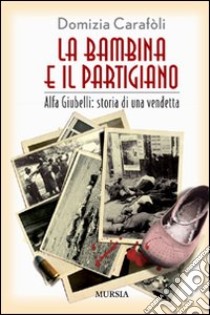 La bambina e il partigiano. Alfa Giubelli: storia di una vendetta libro di Carafoli Domizia