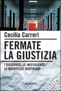 Fermate la giustizia. I disservizi, le inefficienze, le ingiustizie quotidiane libro di Carreri Cecilia