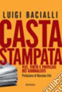 Casta stampata. Vizi, virtù e privilegi dei giornalisti libro di Bacialli Luigi