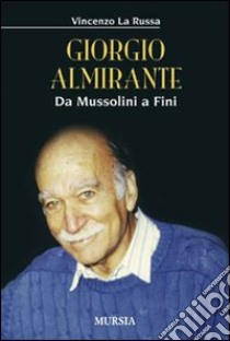 Giorgio Almirante. Da Mussolini a Fini libro di La Russa Vincenzo