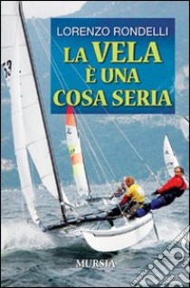 La vela è una cosa seria libro di Rondelli Lorenzo