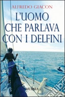 L'uomo che parlava con i delfini libro di Giacon Alfredo