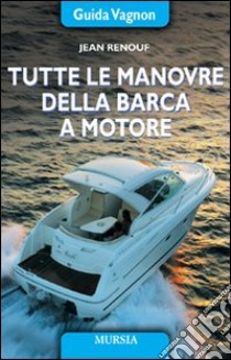 Tutte le manovre della barca a motore. Ediz. illustrata libro di Renouf Jean