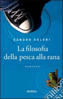 La filosofia della pesca alla rana libro di Soleri Sandro