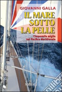 Il mare sotto la pelle. Cinquemila miglia nel Pacifico Meridionale libro di Galla Giovanni