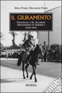 Il giuramento. Generale a El Alamein, prigioniero in America (1942-1945) libro di Parri Dino; Parri Maurizio