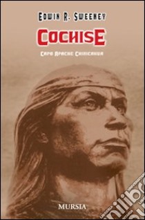 Cochise. Capo Apache Chiricahua. Ediz. illustrata libro di Sweeney Edwin R.